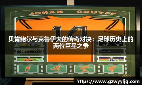 贝肯鲍尔与克鲁伊夫的传奇对决：足球历史上的两位巨星之争