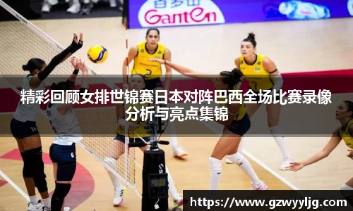 精彩回顾女排世锦赛日本对阵巴西全场比赛录像分析与亮点集锦