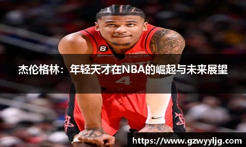 杰伦格林：年轻天才在NBA的崛起与未来展望