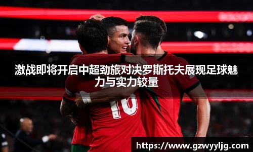 激战即将开启中超劲旅对决罗斯托夫展现足球魅力与实力较量